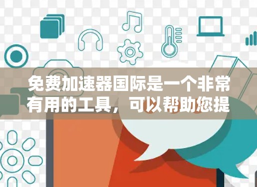 免费加速器国际是一个非常有用的工具，可以帮助您提高代码的运行效率和开发速度。以下是一些常见的免费加速器，您可以根据自己的需求选择合适的