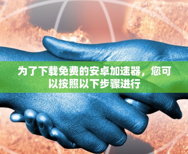 为了下载免费的安卓加速器，您可以按照以下步骤进行