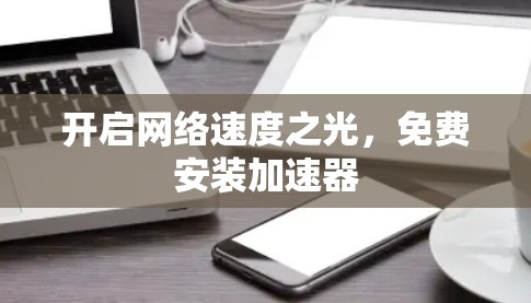 开启网络速度之光,免费安装加速器