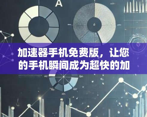 加速器手机免费版,让您的手机瞬间成为超快的加速器