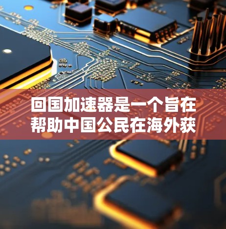 回国加速器是一个旨在帮助中国公民在海外获得学士学位的专门服务。以下是一些关键点,帮助您更好地选择适合的回国加速器