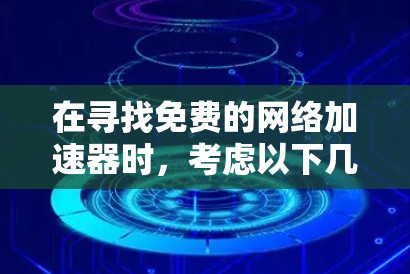 在寻找免费的网络加速器时，考虑以下几个关键因素