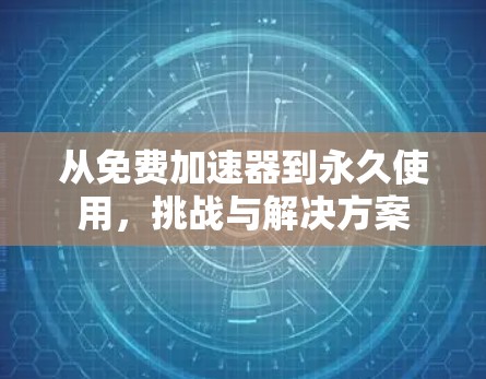 从免费加速器到永久使用,挑战与解决方案