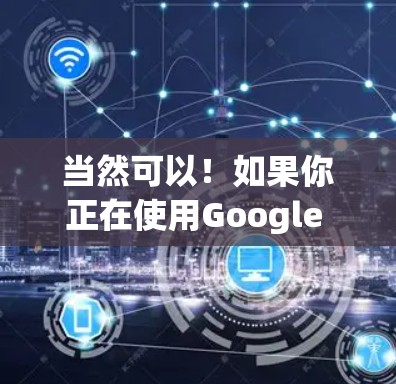 当然可以!如果你正在使用Google Chrome加速器,可以按照以下步骤找到免费的加速选项