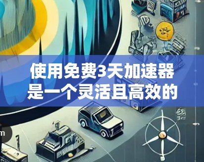 使用免费3天加速器是一个灵活且高效的加速方式,但需要在使用过程中仔细操作,以确保成功。以下是一个清晰的使用步骤指南