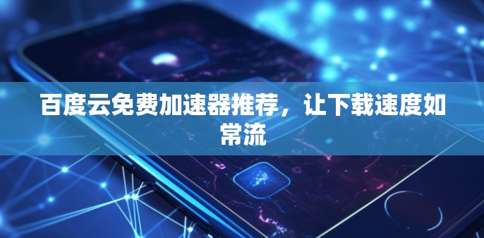 百度云免费加速器推荐,让下载速度如常流