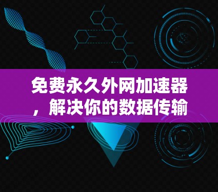 免费永久外网加速器,解决你的数据传输难题