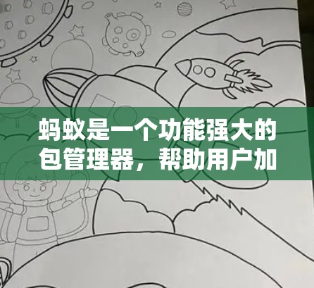 蚂蚁是一个功能强大的包管理器,帮助用户加速下载速度,提供多种工具和功能,方便用户管理和下载资源。以下是详细的使用步骤和注意事项
