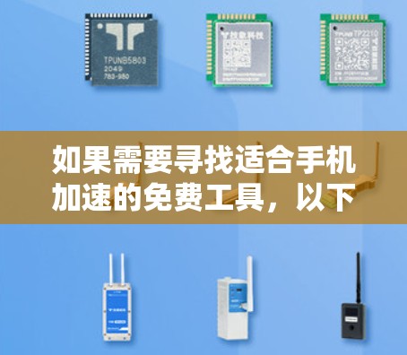 如果需要寻找适合手机加速的免费工具，以下是一些推荐，涵盖了多种功能和预算级别
