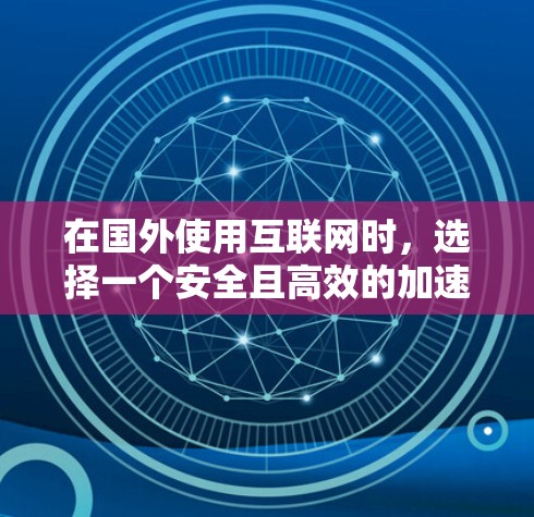 在国外使用互联网时,选择一个安全且高效的加速器或VPN是非常重要的。以下是一些国外网络加速器和VPN的推荐,帮助您更好地访问网络资源