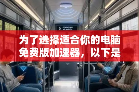 为了选择适合你的电脑免费版加速器,以下是一些详细的步骤和考虑因素