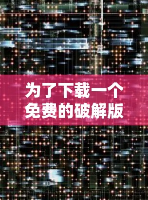 为了下载一个免费的破解版加速器,您可以按照以下步骤操作