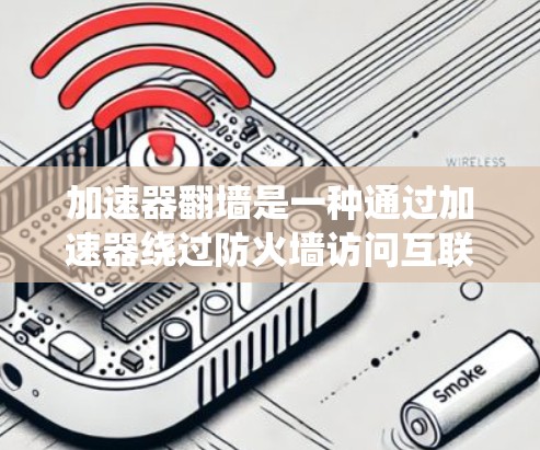 加速器翻墙是一种通过加速器绕过防火墙访问互联网的技术，旨在允许用户快速访问特定资源或应用。以下是对该概念的详细分析