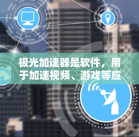 极光加速器是软件,用于加速视频、游戏等应用,支持多种设备和平台。免费的极光加速器包括