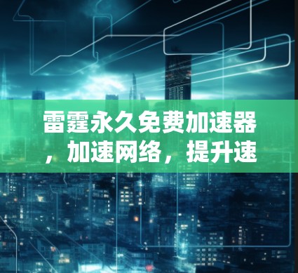 雷霆永久免费加速器，加速网络，提升速度的高效解决方案
