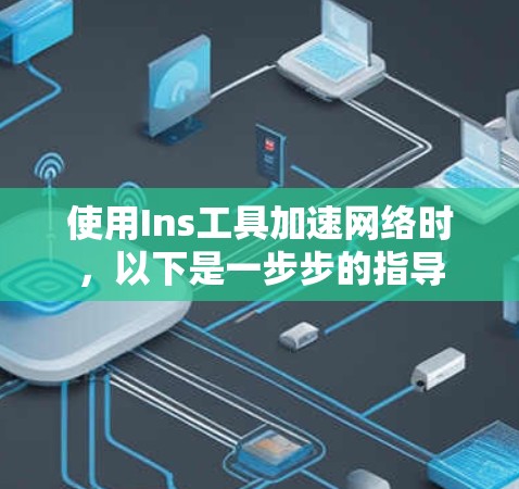 使用Ins工具加速网络时，以下是一步步的指导