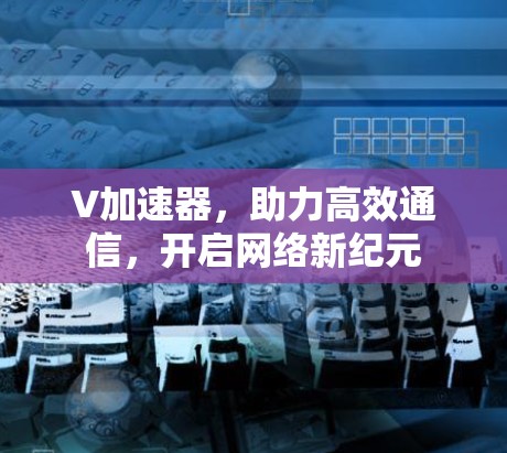 V加速器，助力高效通信，开启网络新纪元