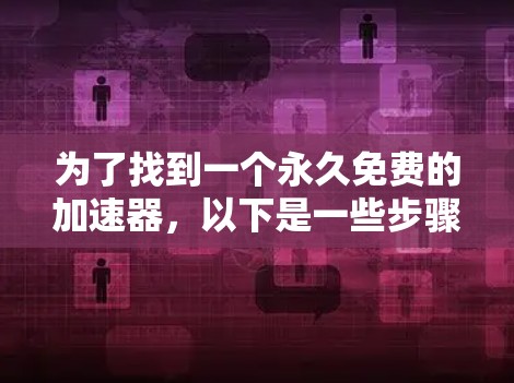 为了找到一个永久免费的加速器，以下是一些步骤和建议