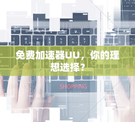 免费加速器UU，你的理想选择？