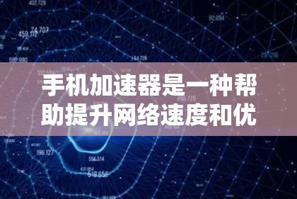 手机加速器是一种帮助提升网络速度和优化数据使用的工具。通过调整数据流量、网络设置、自动调整IP地址和端口设置，加速器可以提升网络性能，减少网络延迟。以下是一些使用手机加速器的步骤和注意事项