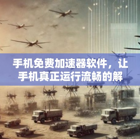 手机免费加速器软件，让手机真正运行流畅的解决方案