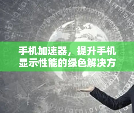 手机加速器，提升手机显示性能的绿色解决方案