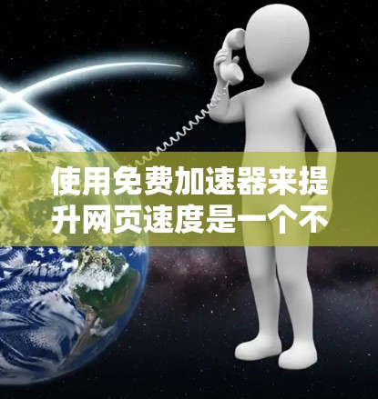 使用免费加速器来提升网页速度是一个不错的选择,但需要仔细考虑其利弊和限制。以下是详细的步骤和建议