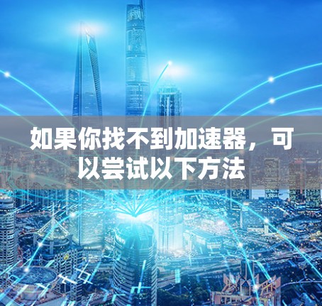 如果你找不到加速器,可以尝试以下方法