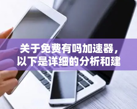 关于免费有吗加速器,以下是详细的分析和建议