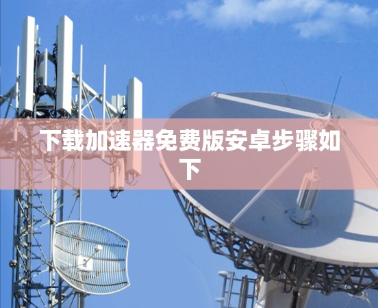 下载加速器免费版安卓步骤如下