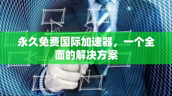 永久免费国际加速器,一个全面的解决方案