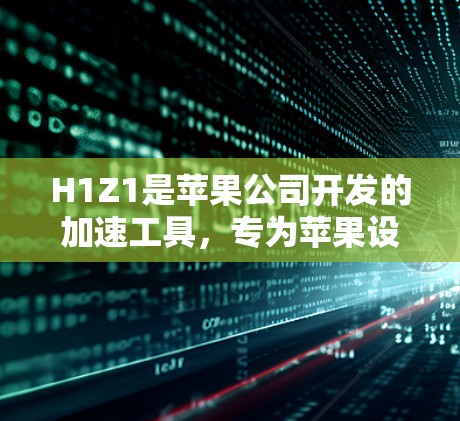 H1Z1是苹果公司开发的加速工具,专为苹果设备设计,支持苹果设备的加速功能。以下是提供免费H1Z1加速器的平台及其相关信息