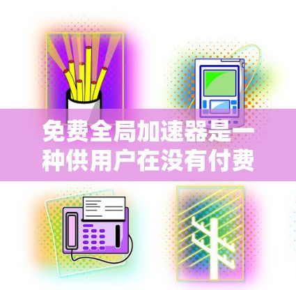 免费全局加速器是一种供用户在没有付费的情况下提升网页速度的工具，通常通过缓存技术实现。以下是关于免费全局加速器的详细指南