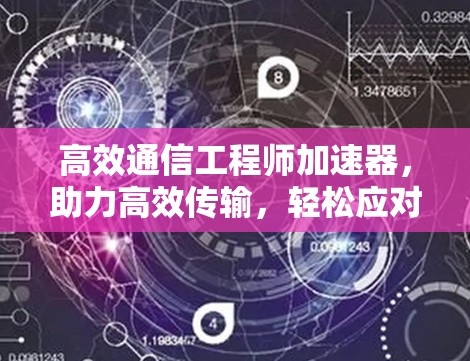 高效通信工程师加速器,助力高效传输,轻松应对挑战