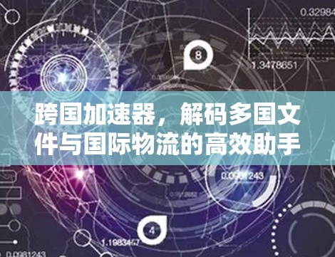 跨国加速器,解码多国文件与国际物流的高效助手 跨国加速器,解码多国文件与国际物流的高效助手