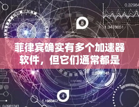 菲律宾确实有多个加速器软件，但它们通常都是付费版，除非有免费版或特定的使用条件。以下是一些菲律宾加速器软件的信息
