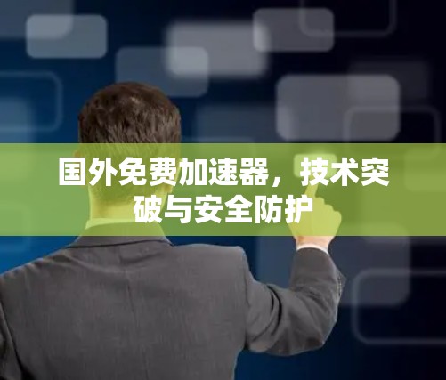国外免费加速器,技术突破与安全防护