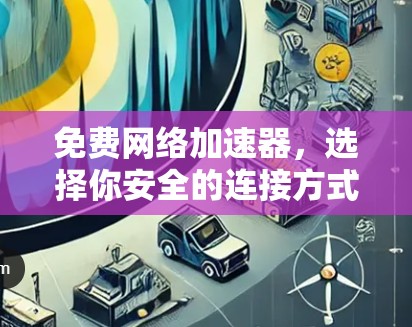 免费网络加速器,选择你安全的连接方式