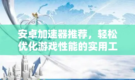 安卓加速器推荐,轻松优化游戏性能的实用工具