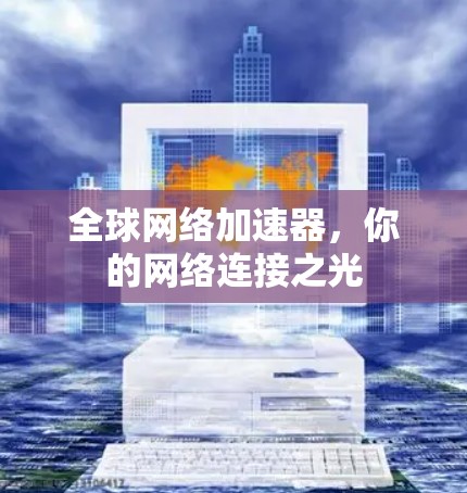 全球网络加速器,你的网络连接之光
