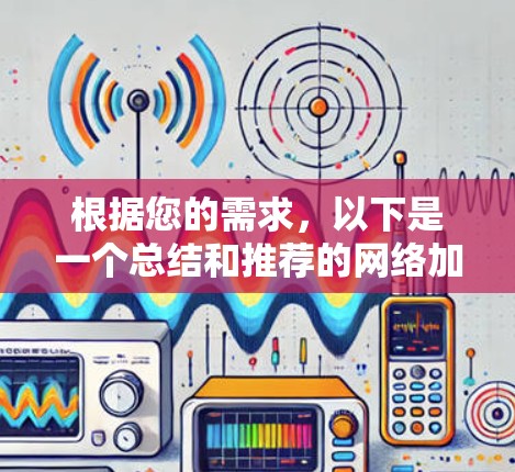 根据您的需求,以下是一个总结和推荐的网络加速器下载链接,供您参考