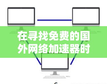 在寻找免费的国外网络加速器时,以下是一些推荐的选项,每个都有其特点和使用条件,帮助您做出明智的选择