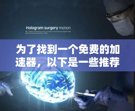 为了找到一个免费的加速器,以下是一些推荐的步骤和建议
