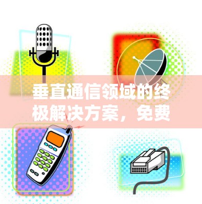 垂直通信领域的终极解决方案,免费佛系加速器