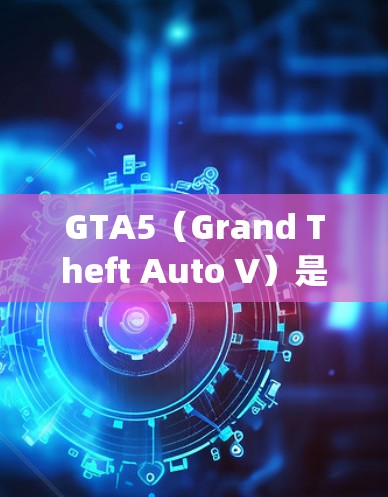 GTA5(Grand Theft Auto V)是由John D.Stenback开发的经典3D射击动作游戏,如果你对这个游戏感兴趣,或者想升级自己的游戏体验,以下是一些相关信息