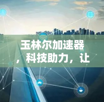 玉林尔加速器,科技助力,让AI开发更高效