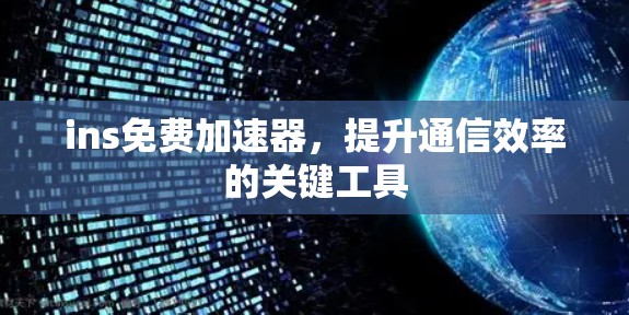 ins免费加速器，提升通信效率的关键工具