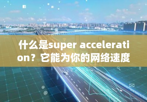 什么是super acceleration?它能为你的网络速度带来多大的提升?