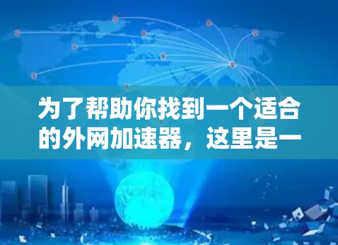 为了帮助你找到一个适合的外网加速器,这里是一些推荐的工具 为了帮助你找到一个适合的外网加速器,这里是一些推荐的工具