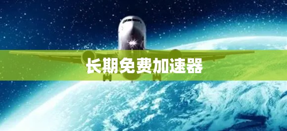 长期免费加速器 长期免费加速器